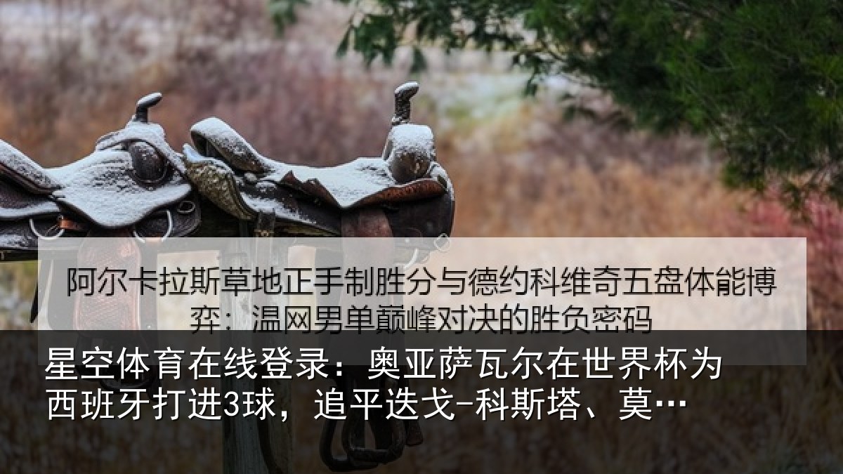 星空体育在线登录:奥亚萨瓦尔在世界杯为西班牙打进3球,追平迭戈-科斯塔、莫拉塔